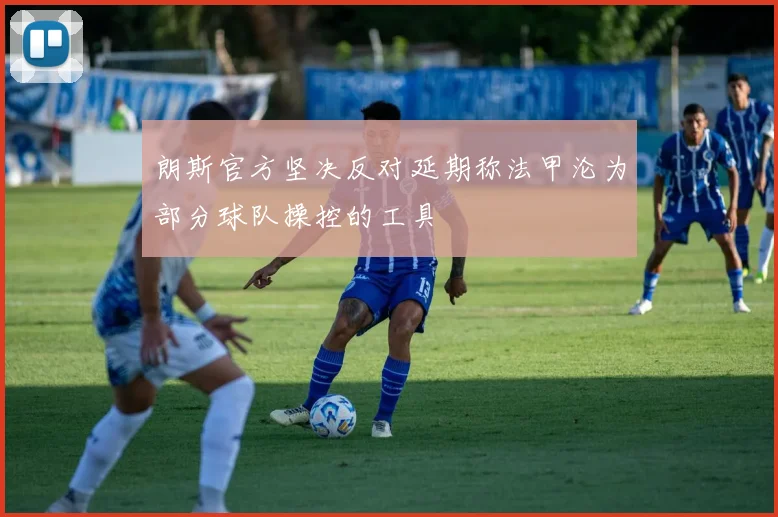 朗斯官方坚决反对延期称法甲沦为部分球队操控的工具