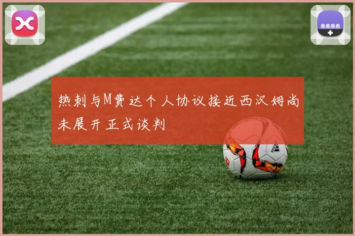 热刺与M费达个人协议接近西汉姆尚未展开正式谈判