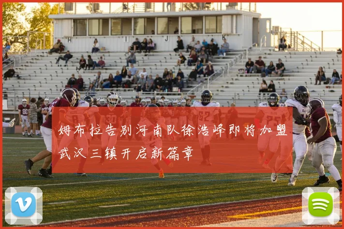 姆布拉告别河南队徐浩峰即将加盟武汉三镇开启新篇章