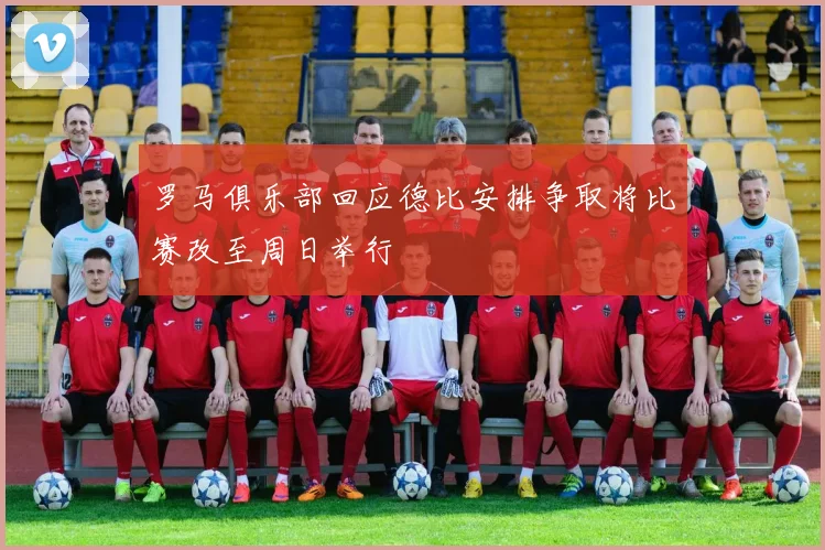 罗马俱乐部回应德比安排争取将比赛改至周日举行