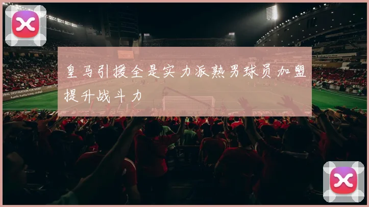 皇马引援全是实力派熟男球员加盟提升战斗力