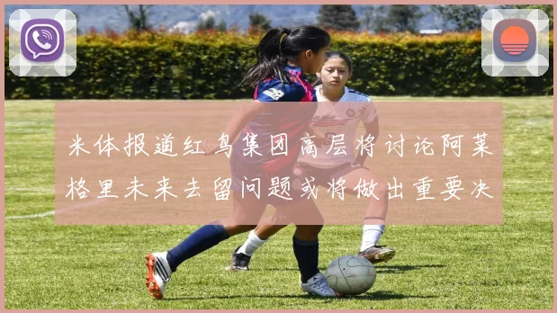 米体报道红鸟集团高层将讨论阿莱格里未来去留问题或将做出重要决定