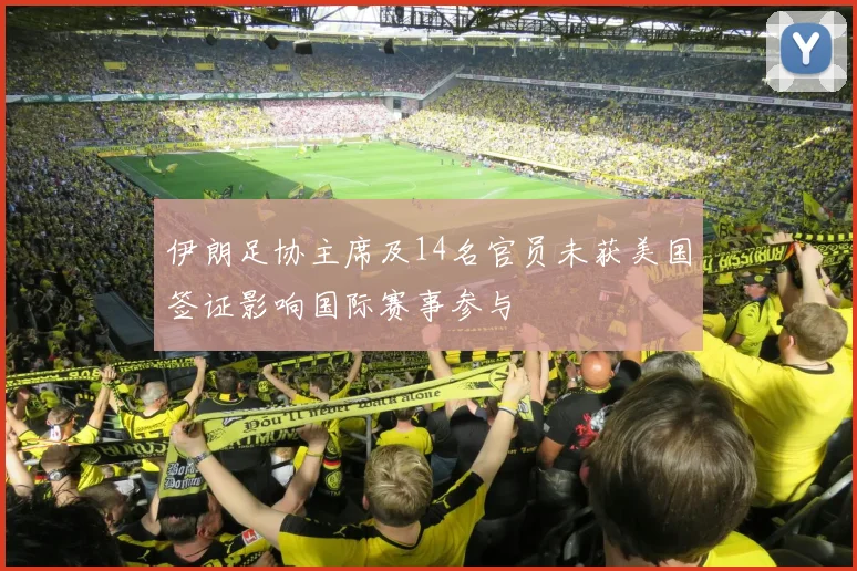 伊朗足协主席及14名官员未获美国签证影响国际赛事参与