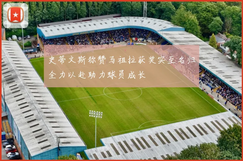 史蒂文斯称赞马祖拉获奖实至名归全力以赴助力球员成长
