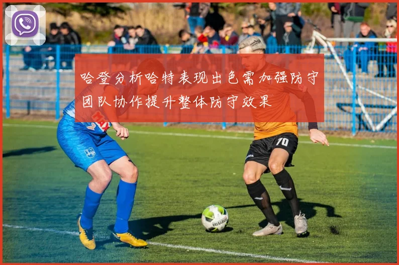 哈登分析哈特表现出色需加强防守团队协作提升整体防守效果