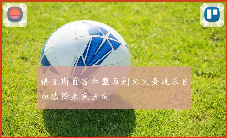 福克斯直言加盟马刺无义务追求自由选择未来去向