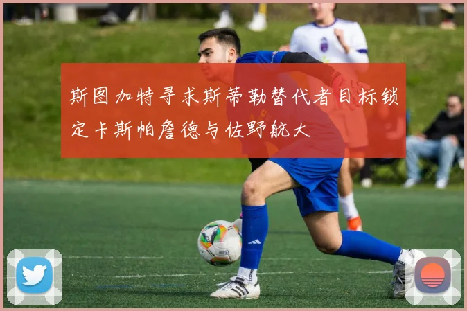 斯图加特寻求斯蒂勒替代者目标锁定卡斯帕詹德与佐野航大