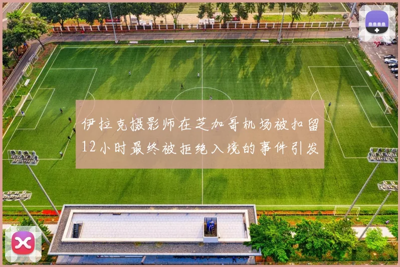 伊拉克摄影师在芝加哥机场被扣留12小时最终被拒绝入境的事件引发关注